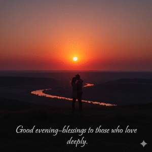 Good evening—blessings to those who love deeply